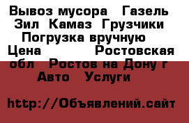  Вывоз мусора : Газель; Зил; Камаз. Грузчики. Погрузка вручную. › Цена ­ 1 500 - Ростовская обл., Ростов-на-Дону г. Авто » Услуги   
